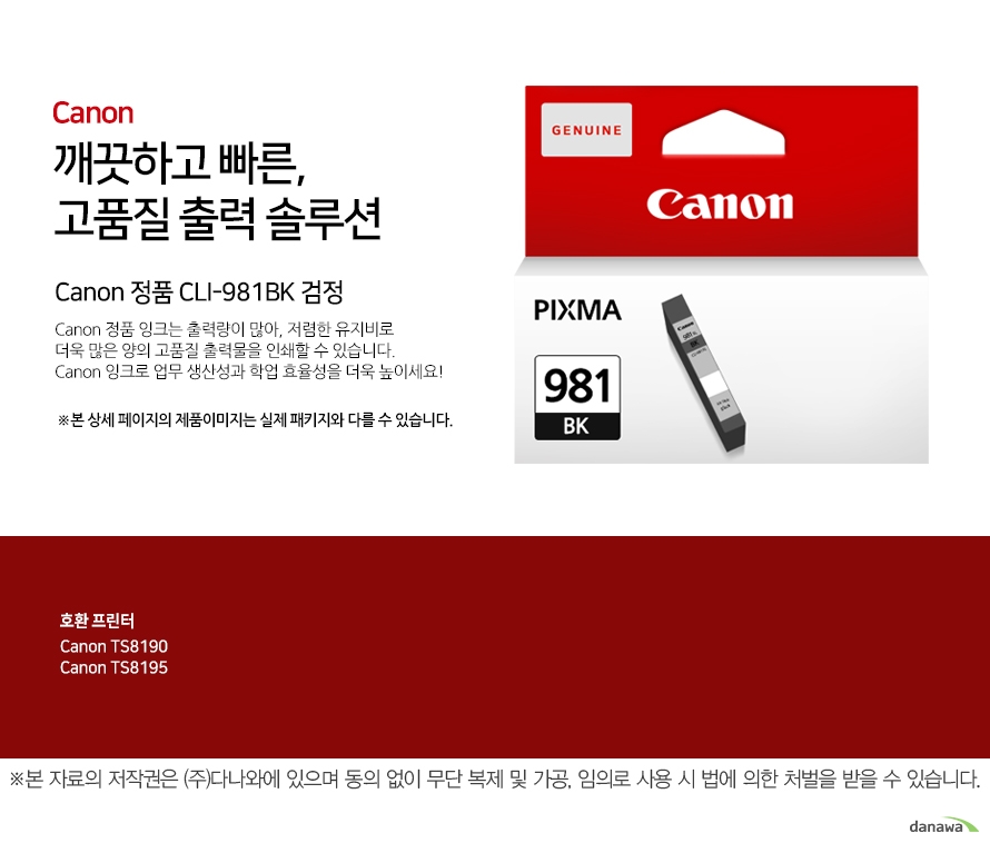         canon 깨끗하고 빠른 고품질 출력 솔루션        Canon 정품 CLI-981BK 검정       Canon 정품 잉크는 출력량이 많아, 저렴한 유지비로 더욱 많은 양의 고품질 출력물을 인쇄할 수 있습니다.Canon 잉크로 업무 생산성과 학업 효율성을 더욱 높이세요!본 상세 페이지의 제품이미지는 실제 패키지와 다를 수 있습니다.          호환 프린터 canon ts8190canon ts8195  