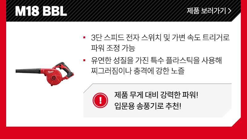 M18 BBL - 3단 스피드 전자 스위치 및 가변 속도 트리거로 파워 조정 가능, 유연한 성질을 가진 특수 플라스틱을 사용해 찌그러짐이나 충격에 강한 노즐/ 제품 무게 대비 강력한 파워! 입문용 송풍기로 추천!