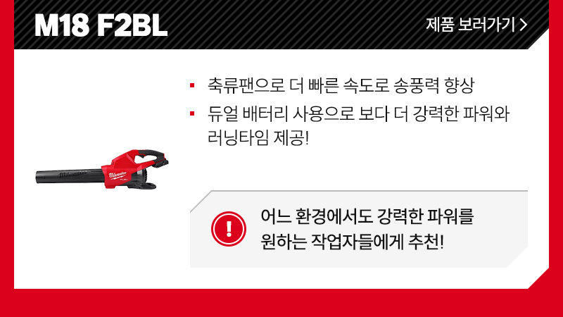 M18 F2BL - 축류팬으로 더 빠른 속도로 송풍력 향상, 듀얼 배터리 사용으로 보다 더 강력한 파워와 러닝타임 제공!/ 어느 환경에서도 강력한 파워를 원하는 작업자들에게 추천!