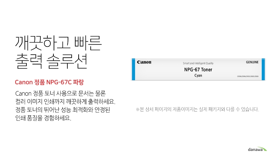 깨끗하고 빠른 출력 솔루션 Canon 정품 NPG-67C 파랑 canon 정품 토너 사용으로 문서는 물론 컬러 이미지 인쇄까지 깨끗하게 출력하세요 정품 토너의 뛰어난 성능 최적화와 안정된 인쇄품질을 경험하세요