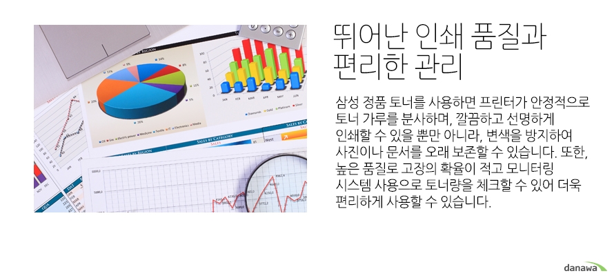 뛰어난 인쇄 품질과 편리한 관리 삼성 정품 토너를 사용하면 프린터가 안정적으로 토너 가루를 분사하며, 깔끔하고 선명하게 인쇄할 수 있을 뿐만 아니라, 변색을 방지하여 사진이나 문서를 오래 보존할 수 있습니다. 또한, 높은 품질로 고장의 확율이 적고 모니터링 시스템 사용으로 토너량을 체크할 수 있어 더욱 편리하게 사용할 수 있습니다.