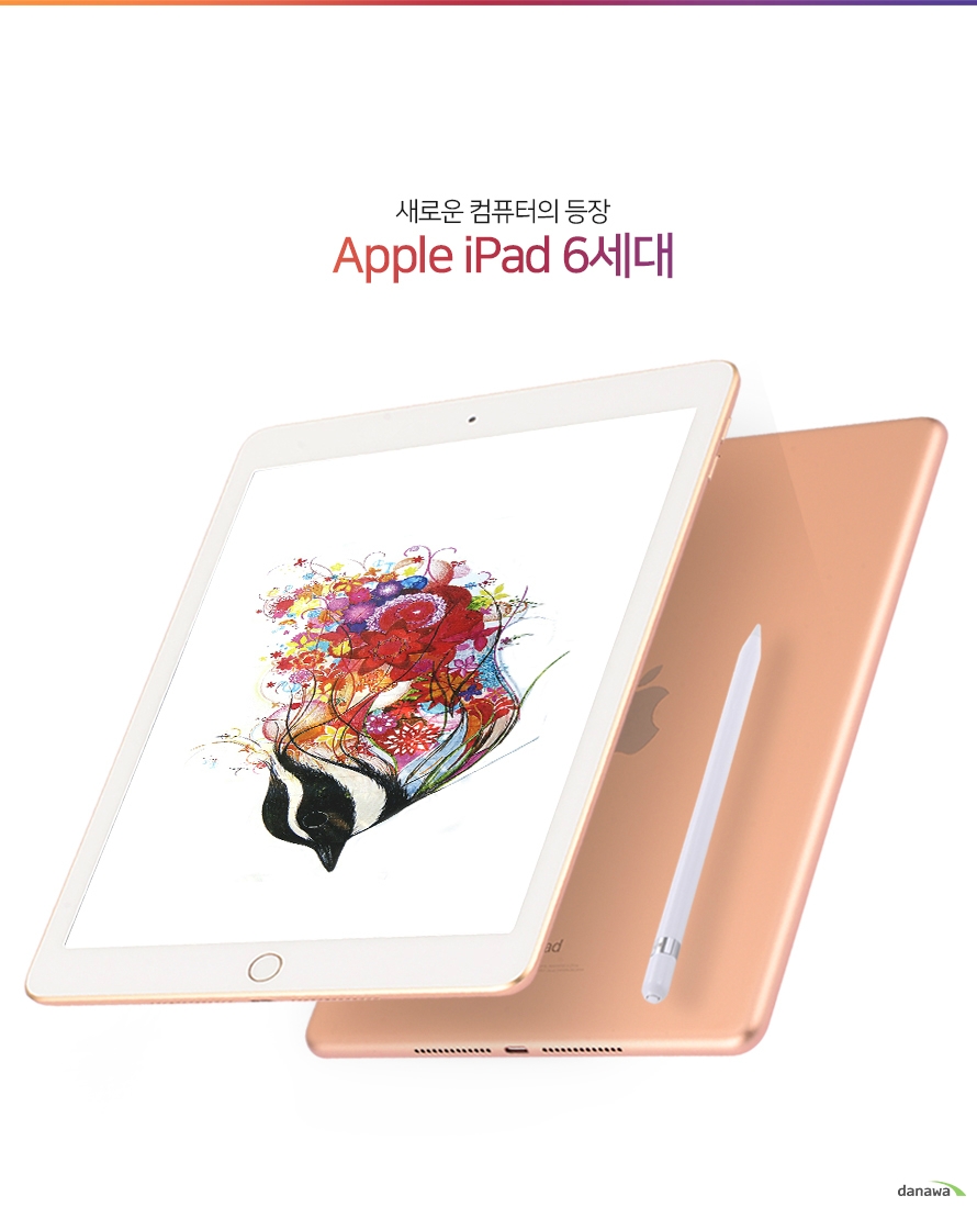 새로운 컴퓨터의 등장 Apple iPad 6세대 A10 Fusion 칩으로 성능 업그레이드 New iPad는 큰 파일의게임, 동영상을 거뜬히 즐길 수 있고 여러 앱을 동시에 구동해도 엄청나게 빠르답니다 Apple Pencil 무엇이든 척척 이제 9,7형 새로운 iPad에서도 Apple Pencil의 정밀함을 경험해보세요 간편하고 유용한 만큼 당 신의 작업 효율을 월등하게 올려줍니다 469g 가벼운 무게, 견고한 바디 469g의 가벼운 무게로 이동시 간편하게 휴대할 수 있습니다 또 어느 곳에서도 안전하게 사 용 할 수 있게 견고하게 제작했습니다 8MP 카메라로 동영상도 멋지게 촬영 후면 카메라의 놀라운 성능으로 사진과 동영상을 마음껏 촬영해보세요 누구나 멋있는 작품을 만들 수 있습니다 한번 충전으로 10시간 사용 오래가는 배터리 용량으로 단 한번 충전에 넉넉하게 10시간동안 마음껏 사용할 수 있는 New iPad를 만나보세요 선명한 Retina 디스플레이 넓직한 9.7형의 레티나 디스플레이로 당신의 모든 작업을 더욱 멋지고 전문가처럼 완성해 보세요 ( ※애플 펜슬은 별도 구매 입니다) Touch ID로 더욱 안전하게 간편하고 안전한 Apple의 터치 아이디 방식으로 잠금해제, 사용자 인증까지 편하게 사용해 보세 요 기본사양 운영체제:ios 11.3 CPU정보:애플 A10 Fusion(64비트 아키텍처) 쿼드코어 CPU클럭:2.34GHz(2x Hurricane+2X Zephyr) GPU정보 :이매지네이션 PowerVR Series 7XT Plus(Six-core graphics) 화면크기 : 24.63㎝4:3 패널종류 : 멀티터치 해상도/ppi 정보 : 2048 x 1536 / 264ppi 기타:레티나 디스플레이, LED백라이트 멀티터치 디스플레이(IPS기술), 지문 및 유분방지 코팅 블루투스:V4.2(A2DP, LE, EDR) 무선랜:802.11 a/b/g/n/ac, WiFi듀얼밴드(2.4GHz 및 5GHz), 핫스팟, HT80및 MIMO I&O:라이트닝 커넥터, 3.5mm 오디오케이블 전용 펜:별매(애플 펜슬) 센서:나침반센서, 자이로센서, 조도센서, 지문인식, 가속도센서, 기압계 기타:스테레오 스피커, 음성인식 : Siri, 액티브 노이즈 캔슬레이션 전용 마이크 카메라 후면: 800만 화소, 오토포커스, 라이브 포토, 파노라마(최대 4300만 화소), HDR, 노출 조절, 고속 연사 모드, 탭투포커스, 5매 렌즈, 하이브리드 IR필터, 후면 조명, 자동 흔들림 보정, 몸과 얼굴 인식, 사진 위치 표시 기능 전면: 120만 화소(F/2.2, 31mm), 720p30fps, 라이브 포토, 레티나 플래시, 후면 조명, HDR, 몸과 얼굴 인식, 고속 연사 모드, 노 출 조절, 타이머 모드 동영상:1080p30fps, 720p120fps, 슬로 모션(초당 120프레임), 타임랩스 동영상, 동영상 흔들림 보정, 몸 과 얼굴 인식, 3배 동영상 줌, 동영상 위치 표시 기능 전원:라이트닝 커넥터배터리 :Li-lon 32.4Wh 사용시간:Up to 10시간(멀티미디어) 크기 :169.5x240x7.5mm 무게:469g 구성품:본체 자율확인신고번호:XU100755-18003제품의 외관, 사양 등은 사전 예고없이 변경될 수 있으며, 색상은 보는 모니터에 따라 약 간 다를 수 있습니다. 구입처에 따라 취급여부가 다를 수 있습니다.