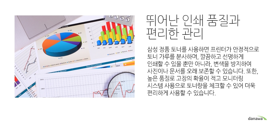 	뛰어난 인쇄 품질과 편리한 관리	삼성 정품 토너를 사용하면 프린터가 안정적으로 토너 가루를 분사하며, 깔끔하고 선명하게 인쇄할 수 있을 뿐만 아니라, 변색을 방지하여 사진이나 문서를 오래 보존할 수 있습니다. 또한, 높은 품질로 고장의 확율이 적고 모니터링 시스템 사용으로 토너량을 체크할 수 있어 더욱 편리하게 사용할 수 있습니다.		