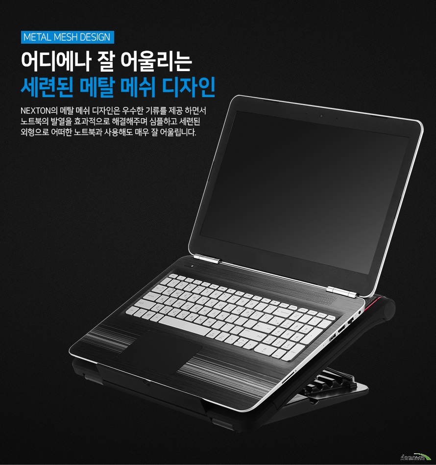 어디에나 잘 어울리는 세련된 메탈 메쉬 디자인 넥스톤의 메탈 메쉬 디자인은 우수한 기류를 제공 하면서 노트북의 발열을 효과적으로 해결해주며 심플하고 세련된 외형으로 어떠한 노트북과 사용해도 매우 잘 어울립니다.