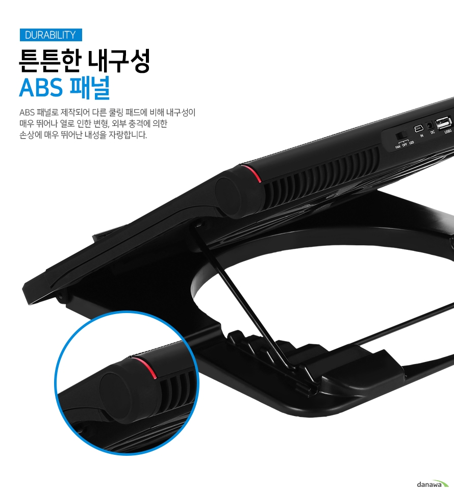 튼튼한 내구성의 abs 패널 abs 패널로 제작되어 다른 쿨링 패드에 비해 내구성이 매우 뛰어나 열로 인한 변형이나 외부 충격에 의한 손상에 매우 뛰어난 내성을 자랑합니다