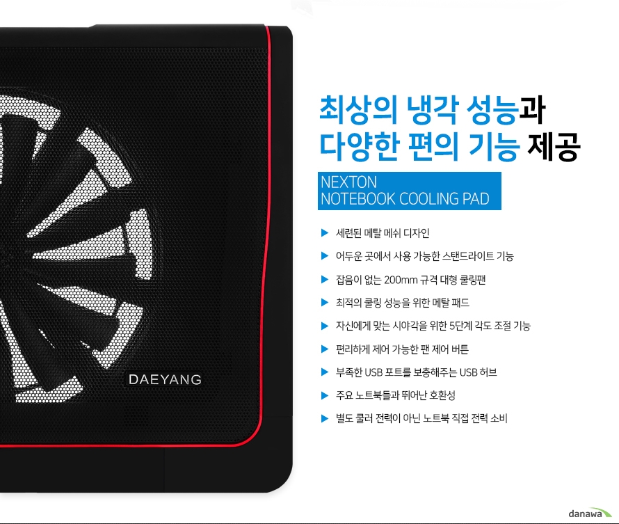 최상의 냉각 성능과 다양한 편의 기능 제공 넥스톤의 k 8288f 노트북 쿨링 패드의 장점들 세련된 메탈 메쉬 디자인 어두운 곳에서 사용 가능한 led조명 잡음이 없는 200밀리미터 규격 대형 쿨링팬 최적의 쿨링 성능을 위한 메탈 패드 자신에게 맞는 시야각을 위한 5단계 각도 조절 기능 편리하게 제어 가능한 팬 제어 버튼 부족한 usb 포트를 보충해주는 usb허브 주요 노트북들과 뛰어난 호환성 별도 쿨러 전력이 아닌 노트북 직접 전력 소비