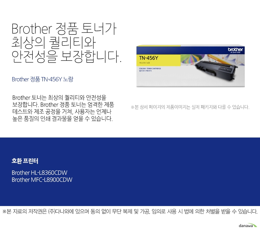   브라더 정품 토너가 최상의 퀄리티와 안전성을 보장합니다. Brother 정품 TN-456Y 노랑 브라더 토너는 최상의 퀄리티와 안전성을 보장합니다. 브라더 정품 토너는 엄격한 제품 테스트와 제조 공정을 거쳐, 사용자는 언제나 높은 품  질의 인쇄 결과물을 얻을 수 있습니다. 호환 프린터 브라더 HL-L8360CDW 브라더 MFC-L8900CDW 브라더 베네핏츠 브라더는 타브랜드 토너와는 차별화된 최상의 인쇄 퍼포먼스와 품질을 제공하는 토너를   공급할 뿐만 아니라, 브라더만의 재활용 프로세스을 통해 환경까지 생각합니다. 