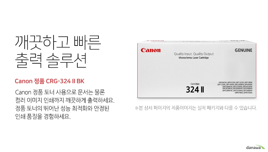 	깨끗하고 빠른 출력 솔루션        Canon 정품 CRG-324 II BK            canon 정품 토너 사용으로 문서는 물론 컬러 이미지 인쇄까지 깨끗하게 출력하세요     정품 토너의 뛰어난 성능 최적화와 안정된 인쇄품질을 경험하세요	