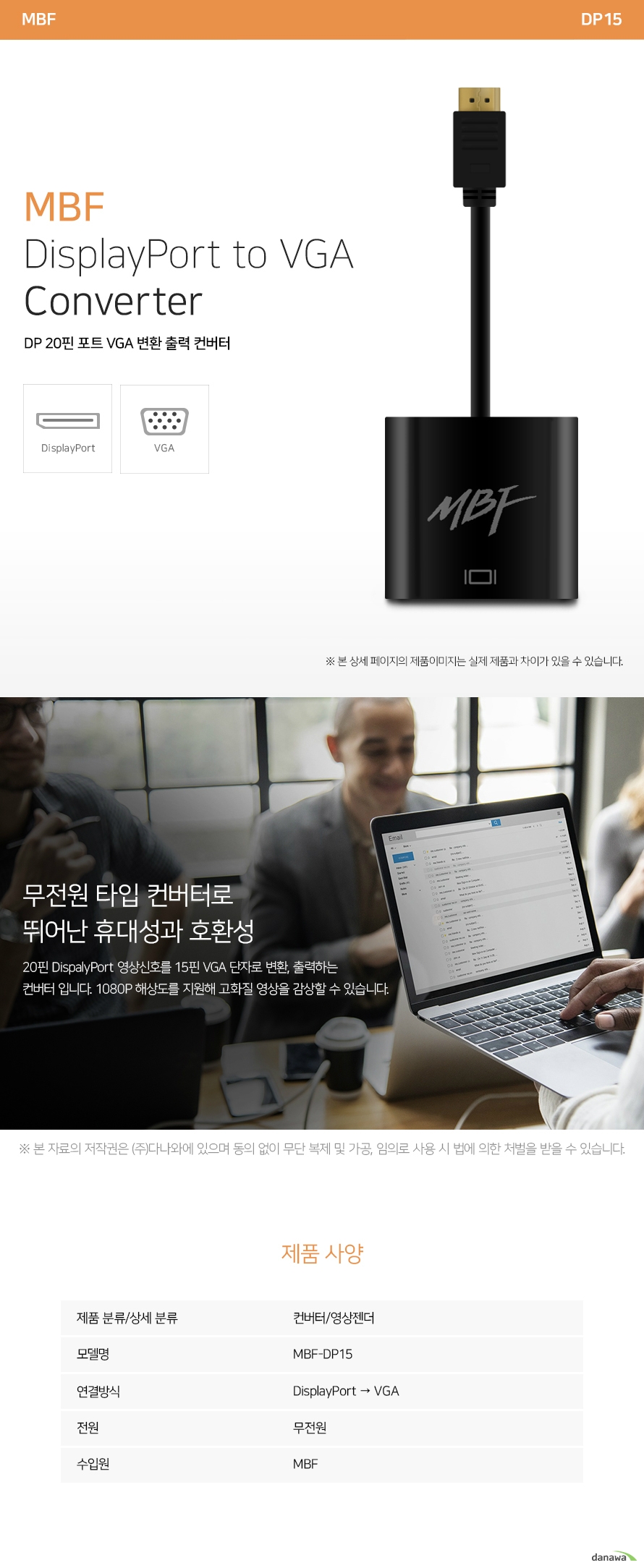 MBF 디스플레이포트 to VGA 컨버터  무전원 타입 어탭터로 뛰어난 휴대성과 호환성 디스플레이포트 로 입력해 VGA 아날로그 신호로 변화 출력하는 컨버터 입니다 1080P 해상도를 지원해 고화질 영상을 감상 할 수 있습니다.