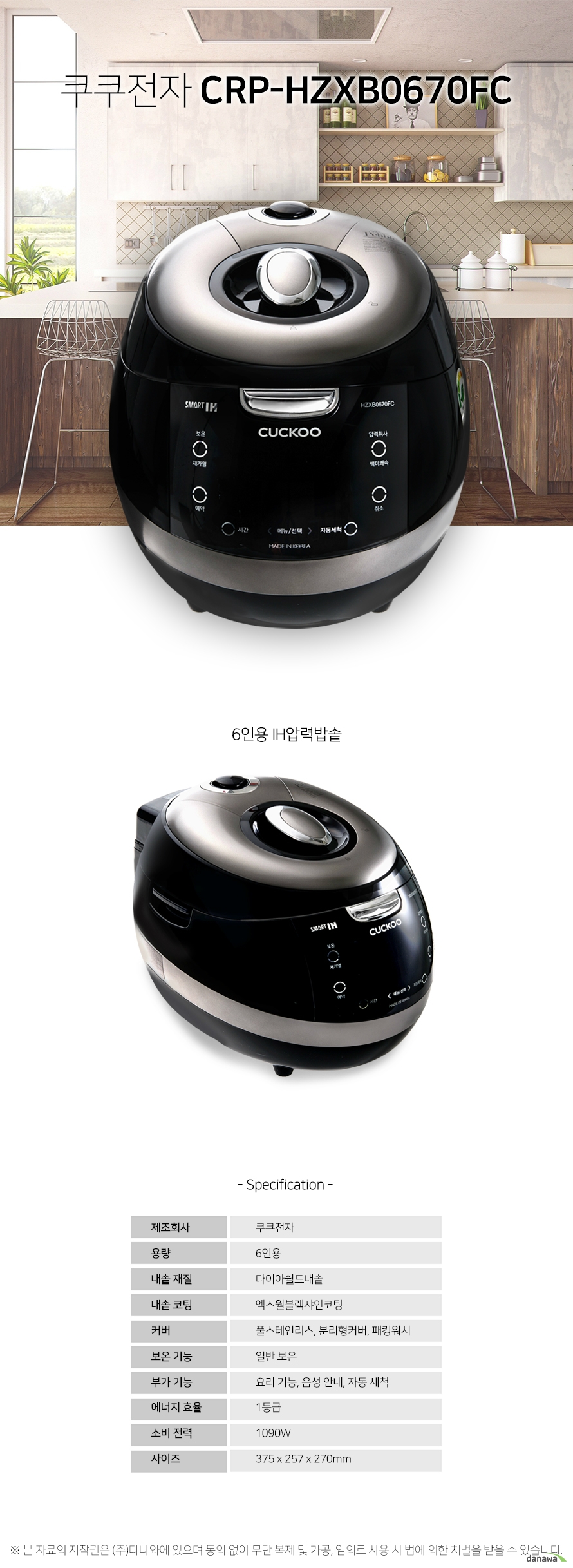   쿠쿠전자 CRP-HZXB0670FC 6인용 IH압력밥솥 스펙 제조회사 쿠쿠전자 용량 6인용 내솥 재질 다이아쉴드내솥 내솥 코팅 엑스월블랙샤인코팅 커버 풀스테인리스, 분리형커버, 패킹워시 보온 기능 일반 보온 부가 기능 요리 기능, 음성 안내, 자동 세척 에너지 효율 1등급 소비 전력 1090W 사이즈 375x257x270mm 