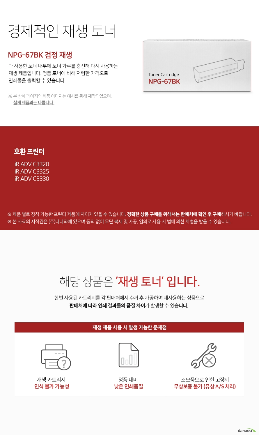   경제적인 재생 토너 다 사용한 토너 내부에 토너 가루를 충전해 다시 사용하는  재생 제품입니다. 정품 토너에 비해 저렴한 가격으로 인쇄물을 출력할 수 있습니다. 본 상세 페이지의 제품 이미지는 예시를 위해 제작되었으며, 실제 제품과는 다릅니다. 제품 별로 장착 가능한 프린터 제품에 차이가 있을 수 있습니다. 정확한 상품 구매를 위해서는 판매처에 확인 후 구매하시기 바랍니다. 해당 상품은 재생 토너입니다 한번 사용된 카트리지를 각 판매처에서 수거 후 가공하여 재사용하는 상품으로 판매처에 따라 인쇄 결과물의 품질 차이가 발생할 수 있습니다 재생 제품 사용 시 발생 가능한 문제점 재생 카트리지 인식 불가 가능성 정품 대비 낮은 인쇄 품질 소모품으로 인한 고장시 무상보증 불가 유상 as처리 