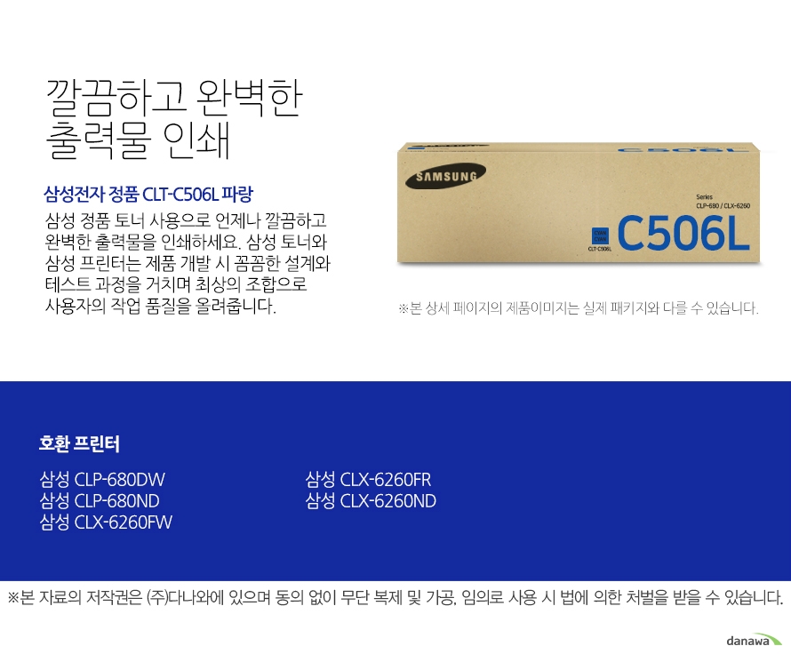   깔끔하고 완벽한 출력물 인쇄 삼성전자 정품 CLT-C506L 파랑 삼성 정품 토너 사용으로 언제나 깔끔하고 완벽한 출력물을 인쇄하세요 삼성 토너와 삼성 프린터는 제품 개발 시 꼼꼼한 설계와 테스트 과정을 거치며 최상의 조합으로 사용자의 작업 품질을 올려줍니다. 호환 프린터 삼성 CLP-680DW 삼성 CLP-680ND 삼성 CLX-6260FW 삼성 CLX-6260FR 삼성 CLX-6260ND 뛰어난 인쇄 품질과 편리한 관리 삼정 정품 토너를 사용하면 프린터가 안정적으로 토너 가루를 분사하며, 깔끔하고 선명하게 인쇄할 수 있을 뿐만 아니라 변색을 방지하여 사진이나 문서를 오래 보존할 수 있습니다. 또한 높은 품질로 고장의 확률이 적고 모니터링 시스템 사용으로 토너량을 체크할 수 있어 더욱 편리하게 사용할 수 있습니다.  