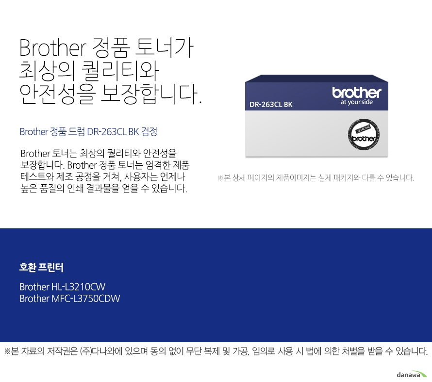  브라더 정품 토너가 최상의 퀄리티와 안전성을 보장합니다. Brother 정품 드럼 DR-263CL BK 검정 브라더 토너는 최상의 퀄리티와 안전성을 보장합니다. 브라더 정품 토너는 엄격한 제품 테스트와 제조 공정을 거쳐, 사용자는 언제나 높은 품질의 인쇄 결과물을 얻을 수 있습니다. 호환 프린터 브라더 HL-L3210CW   브라더 MFC-L3750CDW  브라더 베네핏츠 브라더는 타브랜드 토너와는 차별화된 최상의 인쇄 퍼포먼스와 품질을 제공하는 토너를 공급할 뿐만 아니라, 브라더만의 재활용 프로세스을 통해 환경까지 생각합니다. 