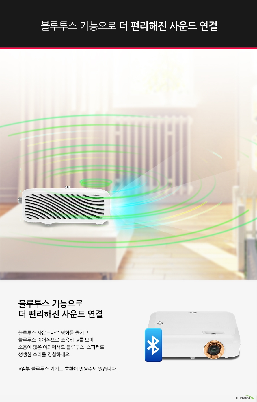 블루투스 기능으로 더 편리해진 사운드 연결블루투스 기능으로 더 편리해진 사운드 연결블루투스 사운드바로 영화를 즐기고블루투스 이어폰으로 조용히 tv를 보며소음이 많은 야외에서도 블루투스 스피커로 생생한 소리를 경험하세요*일부 블루투스 기기는 호환이 안될수도 있습니다 .
