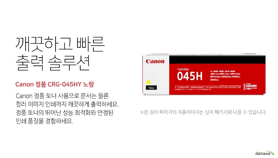 	깨끗하고 빠른 출력 솔루션        Canon 정품 CRG-045HY 노랑            canon 정품 토너 사용으로 문서는 물론 컬러 이미지 인쇄까지 깨끗하게 출력하세요     정품 토너의 뛰어난 성능 최적화와 안정된 인쇄품질을 경험하세요	