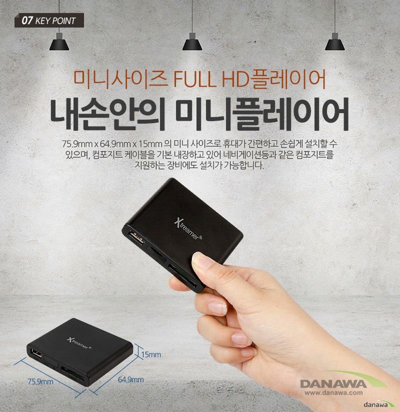 07 KEY POINT미니사이즈 FULL HD 플레이어 75.9mm * 64.9mm *15mm의 미니사이즈로 휴대가 간편하고 손쉽게 설치할 수 있으며, 컴포지트 케이블을 기본 내장하고 있어네비게이션등과 같은 컴포지트를 지원하는 장비에도 설치가 가능합니다.75.9mm, 64.9mm, 15mm	