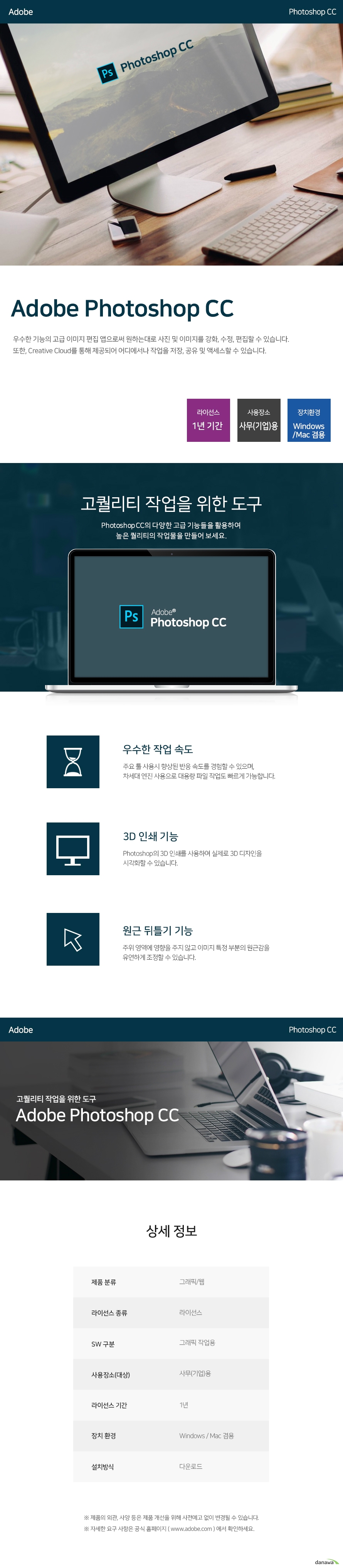   어도브 포토샵CC 우수한 기능의 고급 이미지 편집 앱으로써 원하는대로 사진 및 이미지를 강화,수정, 편집할 수 있습니다. 또한,크리에이티브 클라우드를 통해 제공되어 어디에서나 작업을 저장, 공유, 및 액세스할 수 있습니다. 라이선스 1년기간 사용장소 사무(기업)용 장치환경 윈도우/맥 겸용 고퀄리티 작업을 위한 도구 포토샵cc의 다양한 고급 기능들을 활용하여 높은 퀄리티의 작업물을 만들어 보세요. 우수한 작업 속도 주요 툴 사용시 향상된 반응 속도를 경험할 수 있으며, 차세대 엔진 사용으로 대용량 파일 작업도 빠르게 가능합니다. 3D 인쇄 기능 포토샵 3D 인쇄를 사용하여 실제로 3D 디자인을 시각화할 수 있습니다. 원근 뒤틀기 기능 주위 영역에 영향을 주지 않고 이미지 특정 부분의 원근감을 유연하게 조정할 수 있습니다. 고퀄리티 작업을 위한 도구 어도브 포토샵CC 상세정보 제품 분류 그래픽/웹 라이선스 종류 라이선스 SW 구분 그래픽 작업용 사용장소(대상) 사무(기업)용 라이선스 기간 1년 장치 환경 윈도우 맥 겸용 설치방식 다운로드 제품의 외관, 사양 등은 제품 개선을 위해 사전예고 없이 변경될 수 있습니다. 자세한 요구 사항은 공식 홈페이지 www.adobe.com에서 확인하세요. 