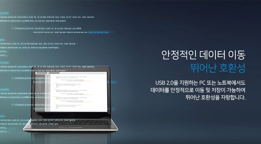 안정적인 데이터 이동 뛰어난 호환성 usb 2.0을 지원하는 pc또는 노트북에서도 데이터를 안정적으로 이동 및 저장이 가능하여 뛰어난 호환성을 자랑합니다