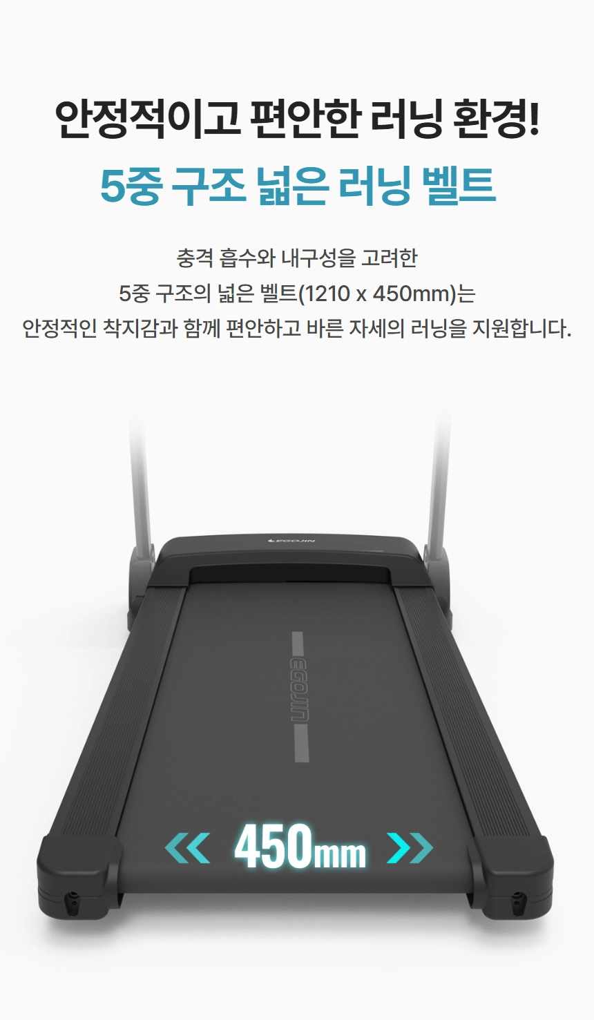 충격 흡수와 안정성을 강조한 에고진 런닝머신의 450mm 넓이 5중 구조 러닝벨트가 강조된 이미지로, 편안하고 바른 자세의 홈트레이닝을 지원하는 모습.