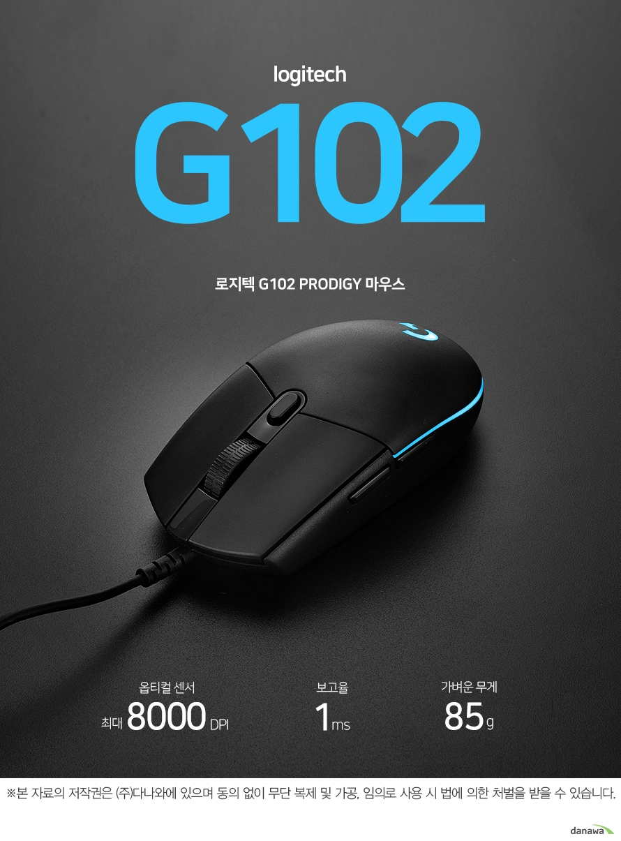   로지텍 G102 PRODIGY 마우스  즉각적인 마우스 반응 1초당 1000회의 초고속 보고율로 즉각적인 마우스 움직임과 클릭 반응을 보여줍니다.   마우스 컨트롤 정확하고 빠른 트래킹 200-8000 DPI의 옵티컬 센서로 정확하고 빠른 트래킹을 제공함으로써, 어떤 스타일의 게이머든 더욱 향상된 컨트롤을 할 수 있도록 합니다.  게임 플레이 중 DPI 전환 게임 플레이 중 빠르고 간편하게 DPI 설정을 전환할 수 있습니다. 픽셀 수준의 정밀한 타겟 설정(250DPI)에서 신속한 조작(최대 2,500DPI)까지 클릭 한 번으로 신속하게 전환하세요.   버튼 스프링 텐션 시스템 적용 좌우 마우스 버튼에 메탈 스프링 텐션 시스템이 적용되어 있어 정밀한 장력과 클릭감을 제공합니다. 게이머가 더욱 빠르고 안정적으로 클릭할 수 있습니다.  버튼 커스터마이징 G HUB 를 사용하여 사용자가 원하는 데로 버튼 구성을 커스터마이징 할 수 있습니다. 게임 플레이 스타일에 맞게 복잡한 게임 조작을 간소화하세요.  마우스 설정 저장 로지텍 G HUB 를 사용하여 기본 설정을 온보드 메모리에 저장하세요. 별도의 소프트웨어를 설치하거나 설정을 다시 구성하지 않고도 다른 PC에서 사용자의 마우스 기본 설정을 사용할 수 있습니다.        