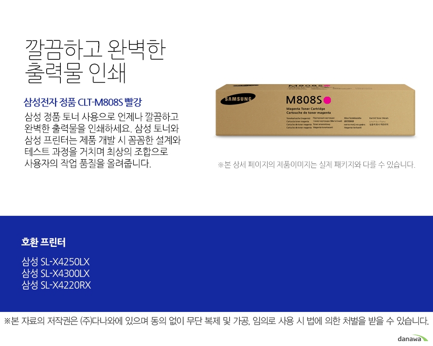 	삼성전자 정품 CLT-M808S 빨강	깔끔하고 완벽한 출력물 인쇄	삼성 정품 토너 사용으로 언제나 깔끔하고 완벽한 출력물을 인쇄하세요. 삼성 토너와 삼성 프린터는 제품 개발 시 꼼꼼한 설계와 테스트 과정을 거치며 최상의 조합으로 사용자의 작업 품질을 올려줍니다. 	호환 프린터	삼성SL-X4250LX 삼성SL-X4300LX 삼성SL-X4220RX	