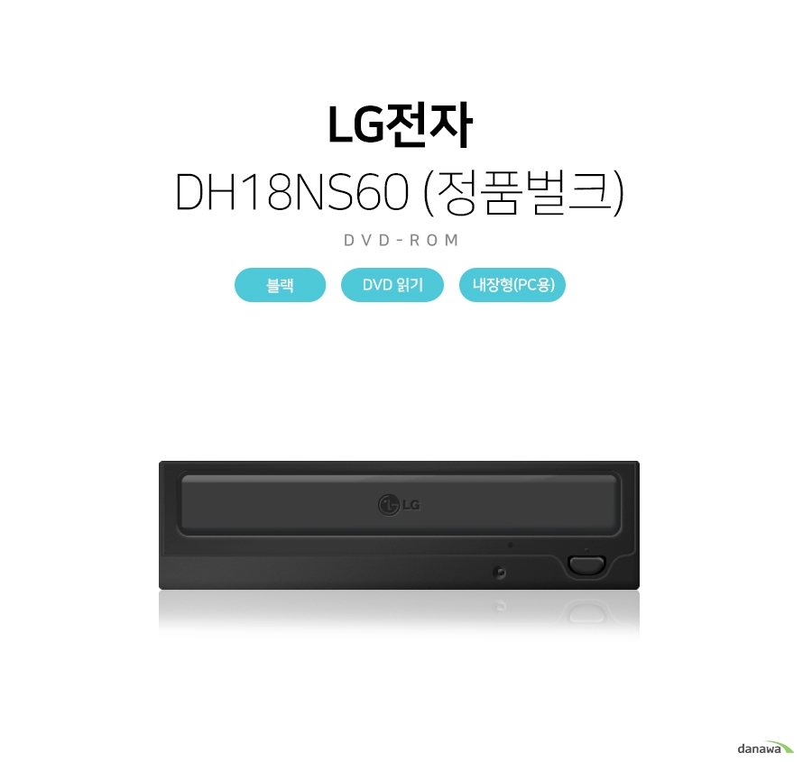 LG전자 LG전자 DH18NS60 (정품벌크) DVD ROM DVD ROM은 CD보다 저장 용량이 6배나 많은 4.7GB의 데이터를 저장할 수 있으며, 오직 읽기만 가능한 미디어입니다. 상품상세정보 제품분류 DVD ROM 제품 형태 내장형(PC용) 인터페이스 SATA 읽기지원 CD/DVD DVD호환 읽기전용 컬러 블랙