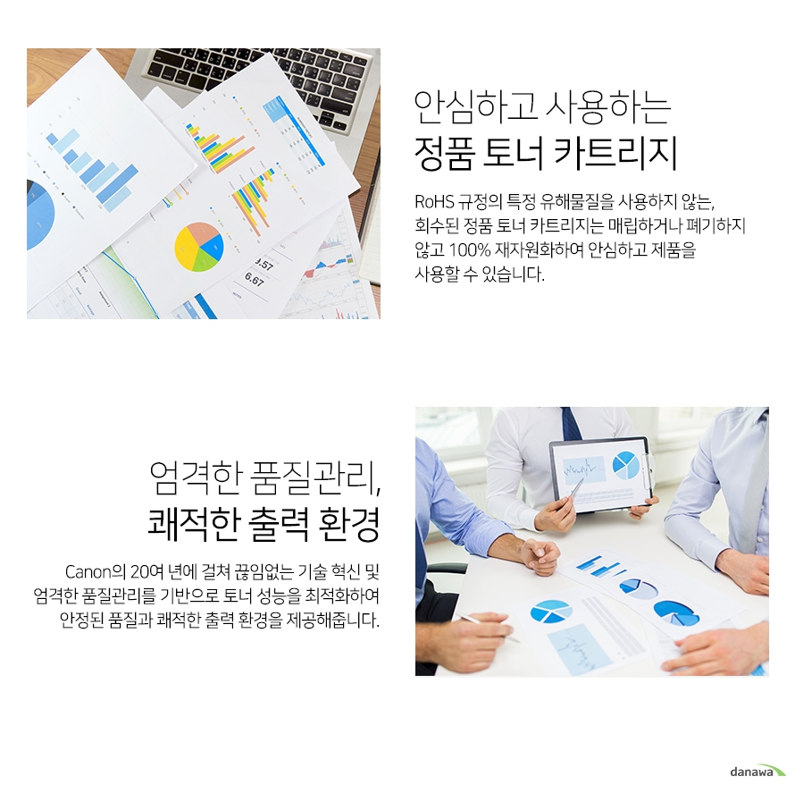 	안심하고 사용하는 정품 토너 카트리지        rohs 규정의 특정 유해물질을 사용하지 않는 회수된 정품 토너 카트리지는 매립하거나 폐기하지 않고     100프로 재자원화하여 안심하고 제품을 사용할 수 있습니다.         엄격한 품질관리 쾌적환 출력환경    cannon의 20년에 걸쳐 끊임없는 기술 혁신 및 엄격한 품질관리를 기반으로 토너 성능을 최적화하여    안정된 품질과 쾌적한 출력 환경을 제공해줍니다.    		