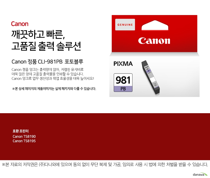         canon 깨끗하고 빠른 고품질 출력 솔루션        Canon 정품 CLI-981PB 검정       Canon 정품 잉크는 출력량이 많아, 저렴한 유지비로 더욱 많은 양의 고품질 출력물을 인쇄할 수 있습니다.Canon 잉크로 업무 생산성과 학업 효율성을 더욱 높이세요!본 상세 페이지의 제품이미지는 실제 패키지와 다를 수 있습니다.          호환 프린터 canon ts8190canon ts8195  