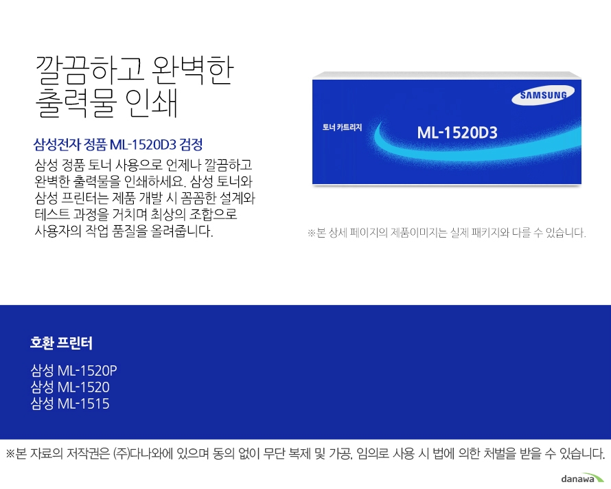 삼성전자 정품 ML-1520D3 검정 깔끔하고 완벽한 출력물 인쇄 삼성 정품 토너 사용으로 언제나 깔끔하고 완벽한 출력물을 인쇄하세요. 삼성토너와 함성프린터는 제품 개발 시 꼼꼼한 설계와 테스트 과정을 거치며 최상의 조합으로 사용자의 작업 품질을 올려줍니다. 호환 프린터 ML-1520P,ML-1520,ML-1515 뛰어난 인쇄 품질과 편리한 관리 삼성 정품 토너를 사용하면 프린터가 안정적으로 토너 가루를 분사하며, 깔끔하고 선명하게 인쇄할 수 있을 뿐만 아니라, 변색을 방지하여 사진이나 문서를 오래 보존할 수 있습니다. 또한, 높은 품질로 고장의 확율이 적고 모니터링 시스템 사용으로 토너량을 체크할 수 있어 더욱 편리하게 사용할 수 있습니다.