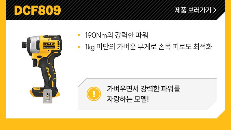DCF809 - 190Nm의 강력한 파워, 1kg 미만의 가벼운 무게로 손목 피로도 최적화/ 가벼우면서 강력한 파워를 자랑하는 모델!