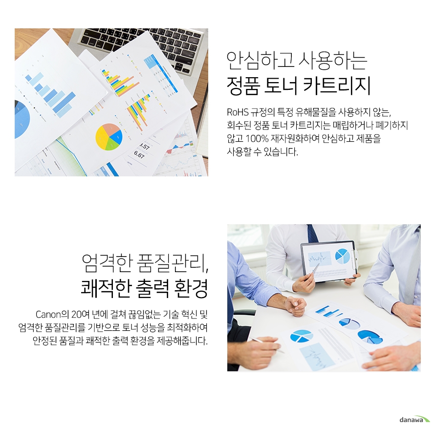 	안심하고 사용하는 정품 토너 카트리지        rohs 규정의 특정 유해물질을 사용하지 않는 회수된 정품 토너 카트리지는 매립하거나 폐기하지 않고     100프로 재자원화하여 안심하고 제품을 사용할 수 있습니다.         엄격한 품질관리 쾌적환 출력환경    cannon의 20년에 걸쳐 끊임없는 기술 혁신 및 엄격한 품질관리를 기반으로 토너 성능을 최적화하여    안정된 품질과 쾌적한 출력 환경을 제공해줍니다.    		