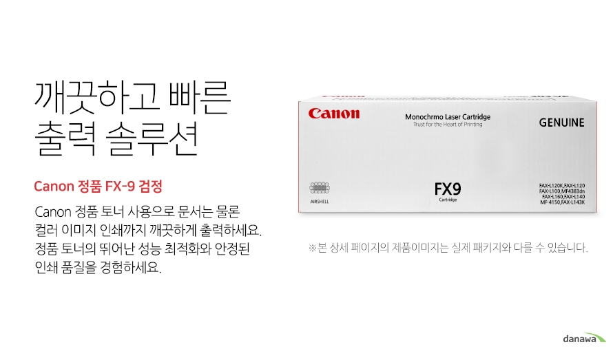 깨끗하고 빠른 출력 솔루션 Canon 정품 FX-9 검정 canon 정품 토너 사용으로 문서는 물론 컬러 이미지 인쇄까지 깨끗하게 출력하세요 정품 토너의 뛰어난 성능 최적화와 안정된 인쇄품질을 경험하세요