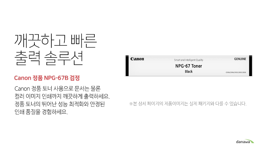 깨끗하고 빠른 출력 솔루션 Canon 정품 NPG-67B 검정 canon 정품 토너 사용으로 문서는 물론 컬러 이미지 인쇄까지 깨끗하게 출력하세요 정품 토너의 뛰어난 성능 최적화와 안정된 인쇄품질을 경험하세요