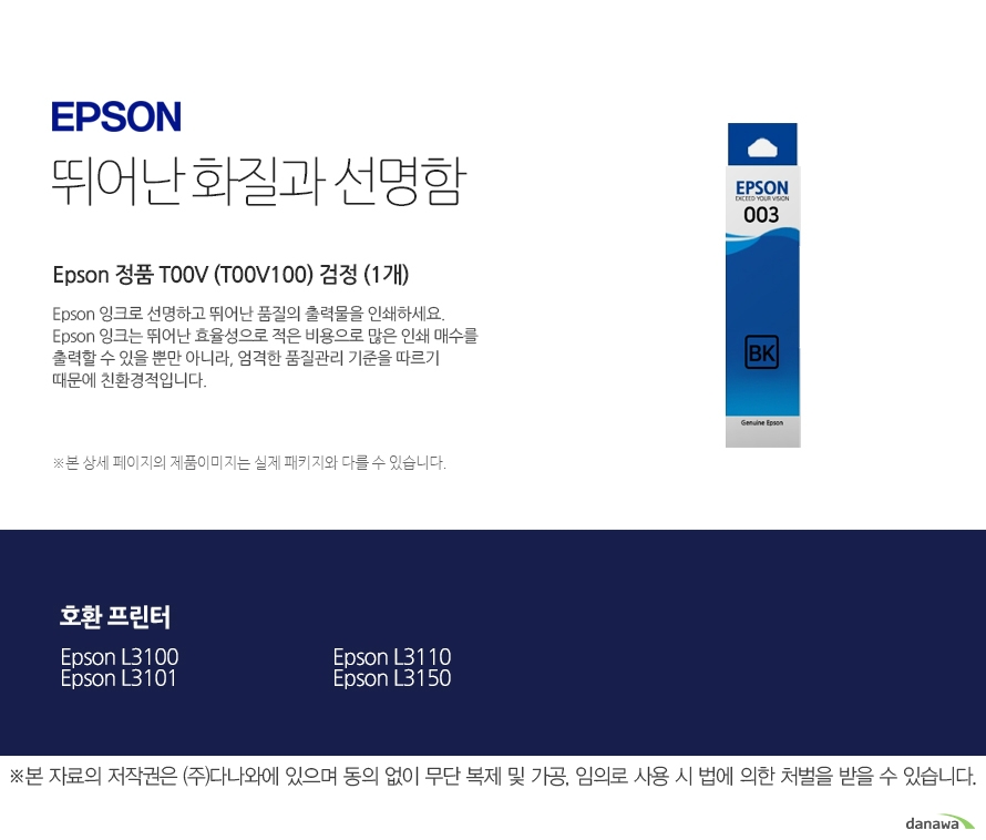   엡손 뛰어난 화질과 선명함 Epson 정품 T00V (T00V100) 검정 (1개) 엡손 잉크로 선명하고 뛰어난 품질의 출력물을 인쇄하세요. 엡손 잉크는 뛰어난 효율성으로 적은 비용으로 많은 인쇄 매수를 출력할 수 있을 뿐만아니라, 엄격한 품질관리 기준을 따르기 때문에 친환경적입니다. 호환 프린터 엡손 L3100 엡손 L3101 엡손 L3110 엡손 L3150 출력 비용은 줄이고, 출력 매수는 늘리고 엡손 잉크의 세가지 장점 출력 품질 높은 퀄리티의 화질과 선명함을 제공합니다. 뛰어난 보존력 사진 인쇄 시 물, 오존 등으로부터 사진을 보호합니다. 출력 오류 최소화 완벽한 기술을 통해 출력 오류를 최소화합니다.  