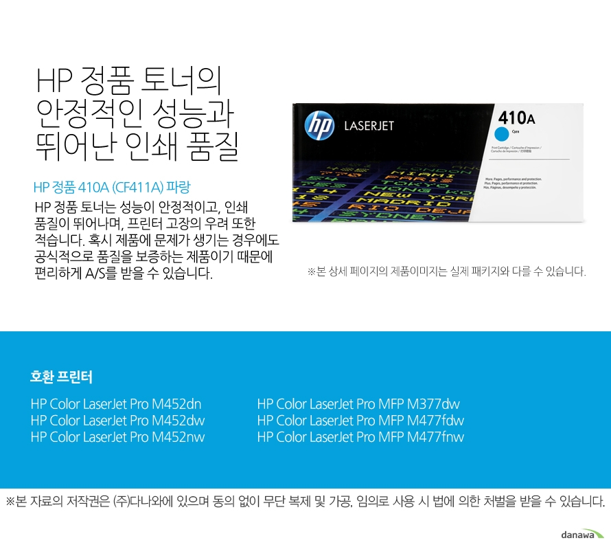 	HP 정품 410A (CF411A) 파랑	HP 정품 토너의 안정적인 성능과 뛰어난 인쇄 품질	HP 정품 토너는 성능이 안정적이고, 인쇄 품질이 뛰어나며, 프린터 고장의 우려 또한 적습니다. 혹시 제품에 문제가 생기는 경우에도 공식적으로 품질을 보증하는 제품이기 때문에 편리하게 A/S를 받을 수 있습니다. 	호환 프린터	M452dn,M452dw,M452nw,M377dw,M477fdw,M477fnw	