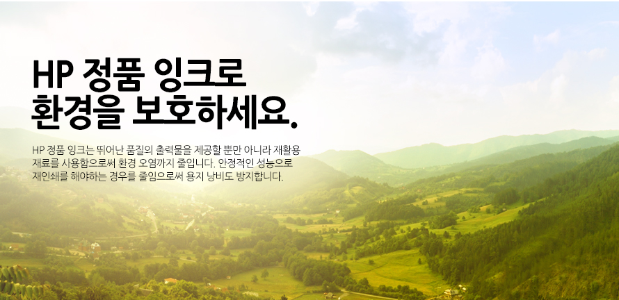 	HP 정품 잉크로 환경을 보호하세요.	HP 정품 잉크는 뛰어난 품질의 출력물을 제공할 뿐만 아니라 재활용 재료를 사용함으로써 환경 오염까지 줄입니다. 안정적인 성능으로 재인쇄를 해야하는 경우를 줄임으로써 용지 낭비도 방지합니다. 	