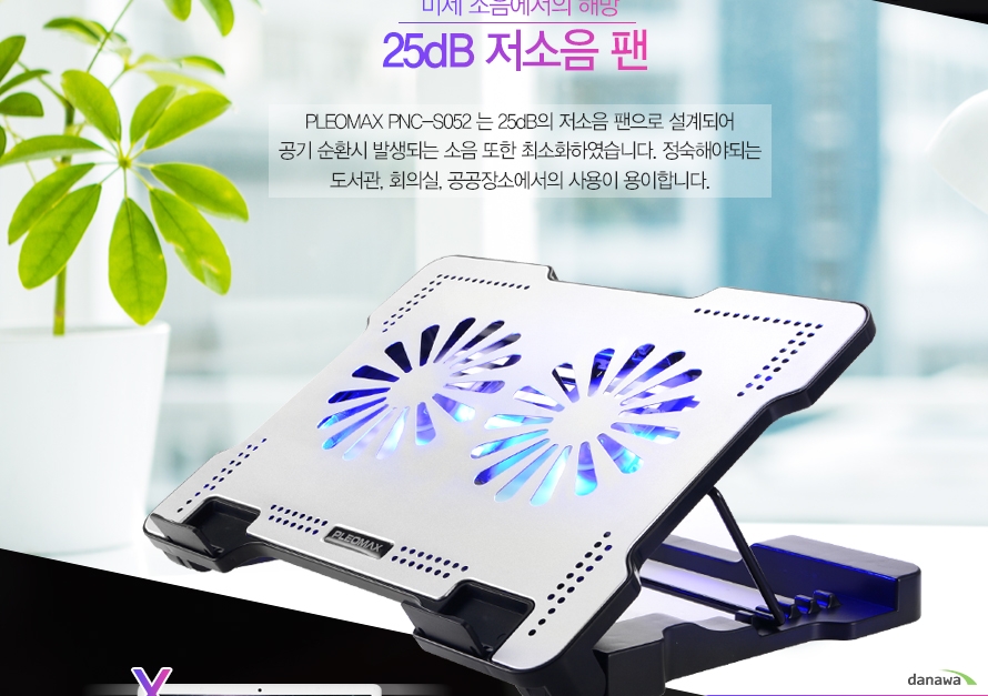 미세 소음에서의 해방 25dB 저소음 팬PLEOMAX PNC-S052는 25dB의 저소음 팬으로 설계되어 공기 순환시 발생되는 소음 또한 최소화하였습니다. 정숙해야되는 도서관, 회의실, 공공장소에서의 사용이 용이합니다.