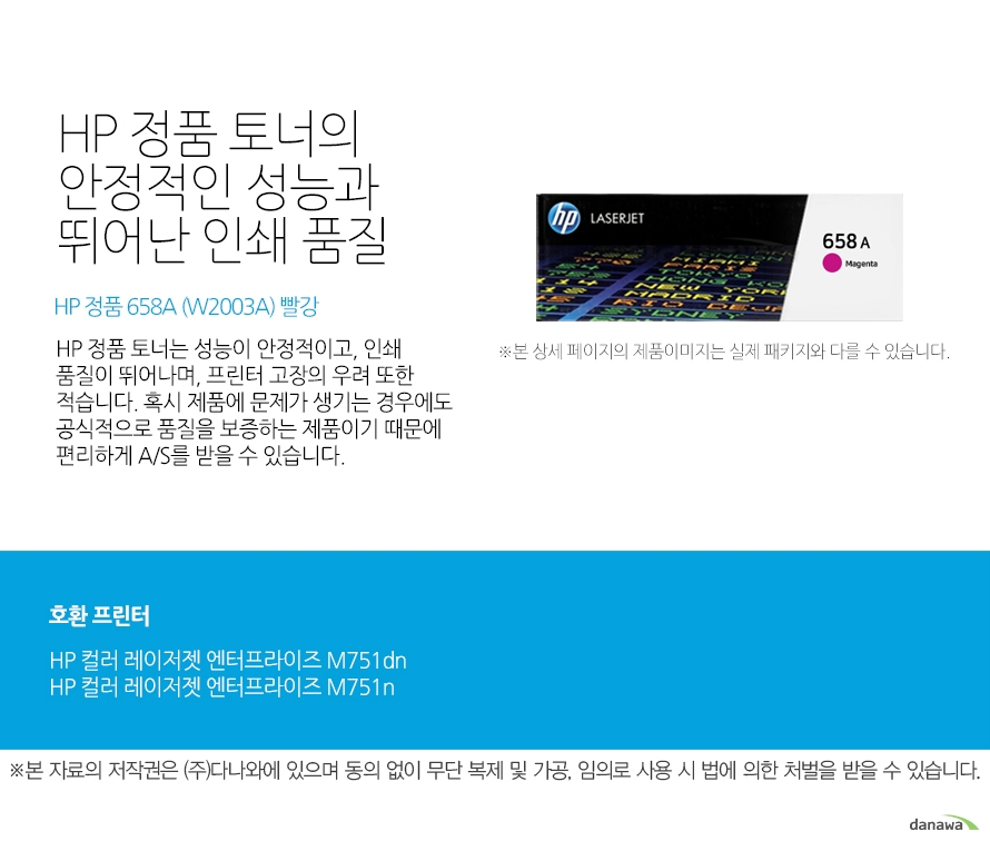   HP 정품 토너의 안정적인 성능과 뛰어난 인쇄 품질 HP 정품 658A (W2003A) 빨강 HP 정품 토너는 성능이 안정적이고, 인쇄 품질이 뛰어나며, 프린터 고장의 우려 또한 적습니다. 혹시 제품에 문제가 생기는 경우에도 공식적으로 품질을 보증하는 제품이기 때문에 편리하게 A/S를 받을 수 있습니다. 호환 프린터 HP 컬러 레이저젯 엔터프라이즈 M751dnHP 컬러 레이저젯 엔터프라이즈 M751n HP 정품 토너만의 장점 정품 HP 토너는 입증된 안전성으로 언제나 높은 품질의 인쇄를 보장합니다. 정품 HP 토너를 사용하면 고장 및 인쇄 오류가 적습니다. 따라서 인쇄 비용을 절약할 수 있을 뿐만 아니라, 작업 시간까지 단축할 수 있습니다. 친환경적인 정품 HP 토너의 HP Planet Partners 프로그램으로 환경까지 보호하세요 