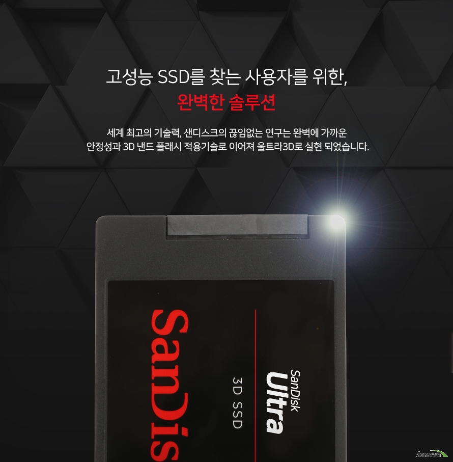 고성능 SSD를 찾는 사용자를 위한,완벽한 솔루션 세계 최고의 기술력, 샌디스크의 끊임없는 연구는 완벽에 가까운 안정성과 3D 낸드 플래시 적용기술로 이어져 울트라 3D로 실현 되었습니다.