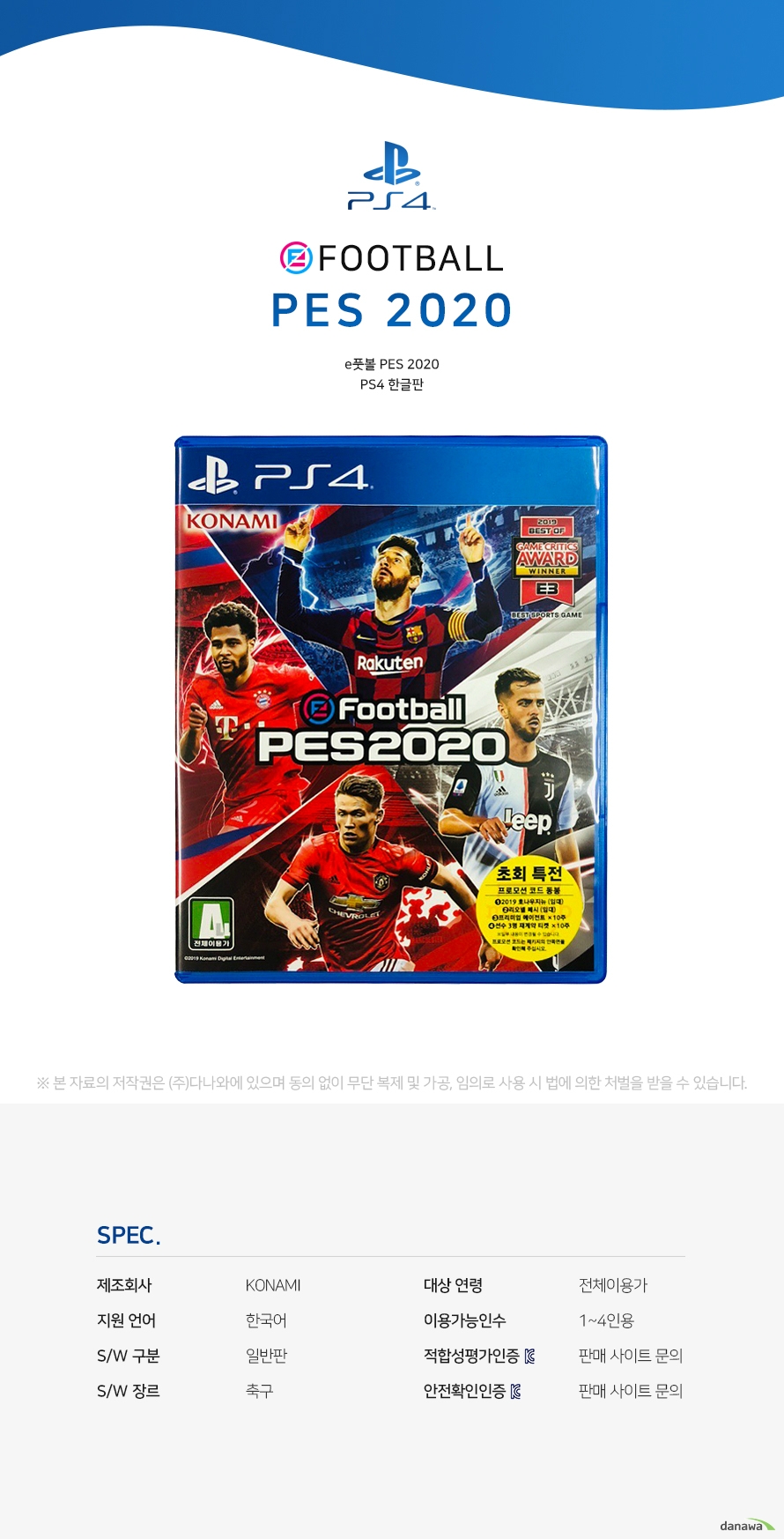풋볼 PES 2020 PS4 한글판 SPECIFICATION 제조 회사 KONAMI 지원 언어 한국어 SW 구분 일반판 SW 장르 축구 대상 연령 전체이용가 이용 가능 인수 1~4인용 인증번호 판매 사이트 문의