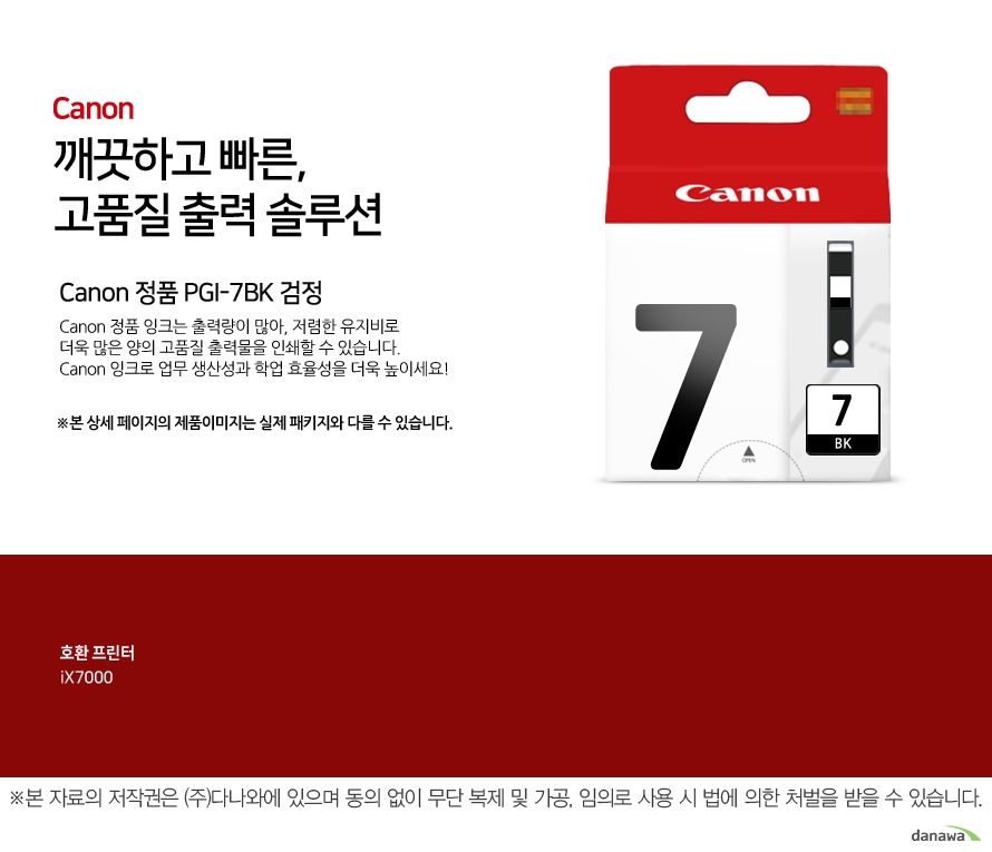 	Canon 정품 PGI-7BK 검정	canon 깨끗하고 빠른 고품질 출력 솔루션       	Canon 정품 잉크는 출력량이 많아, 저렴한 유지비로 	더욱 많은 양의 고품질 출력물을 인쇄할 수 있습니다.	Canon 잉크로 업무 생산성과 학업 효율성을 더욱 높이세요!	본 상세 페이지의 제품이미지는 실제 패키지와 다를 수 있습니다.          	호환 프린터 	iX7000	