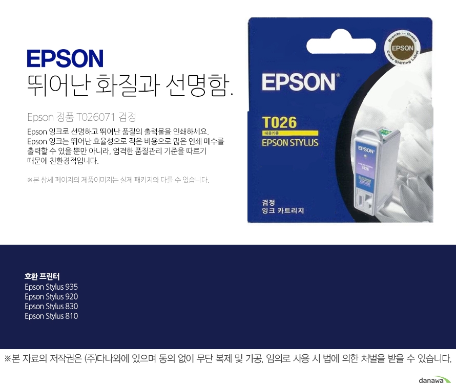 epson 뛰어난 화질과 선명함        Epson 정품 T026071 검정        Epson 잉크로 선명하고 뛰어난 품질의 출력물을 인쇄하세요. Epson 잉크는 뛰어난 효율성으로 적은 비용으로 많은 인쇄 매수를 출력할 수 있을 뿐만 아니라, 엄격한 품질관리 기준을 따르기 때문에 친환경적입니다 본 상세페이지의 제품이미지는 실제 패키지와 다를 수 있습니다.         호환 프린터 Epson Stylus 925Epson Stylus 830Epson Stylus 810 