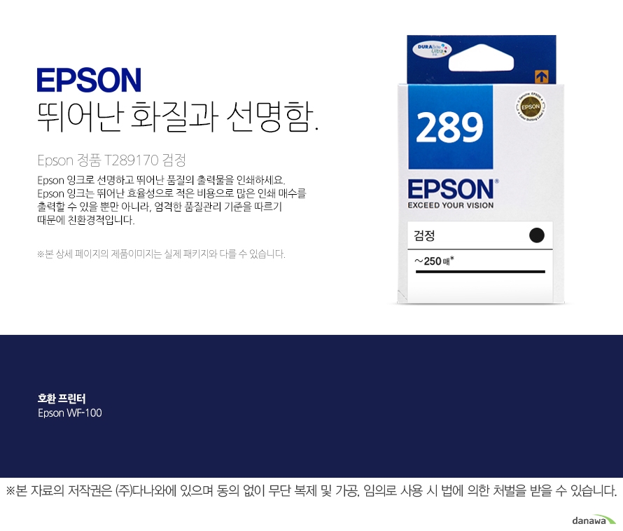 epson 뛰어난 화질과 선명함     Epson 정품 T289170 검정           Epson 잉크로 선명하고 뛰어난 품질의 출력물을 인쇄하세요. Epson 잉크는 뛰어난 효율성으로 적은 비용으로 많은 인쇄 매수를 출력할 수 있을 뿐만 아니라, 엄격한 품질관리 기준을 따르기 때문에 친환경적입니다 본 상세페이지의 제품이미지는 실제 패키지와 다를 수 있습니다.         호환 프린터 Epson WF-100  