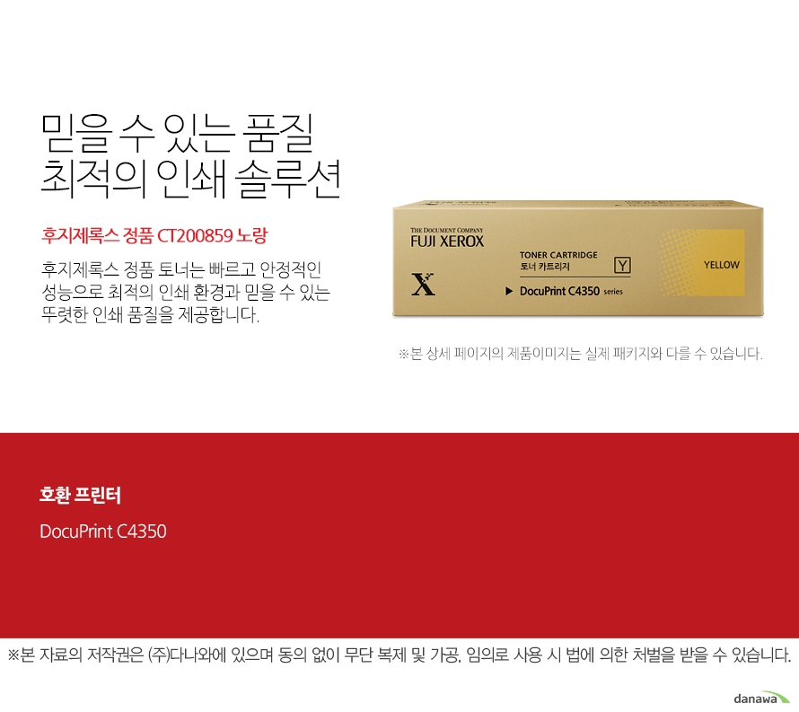 후지제록스 정품 CT200859 노랑 믿을 수 있는 품질 최적의 인쇄 솔루션 후지제록스 정품 토너는 빠르고 안정적인 성능으로 최적의 인쇄 환경과 믿을 수 있는 뚜렷한 인쇄 품질을 제공합니다. 호환 프린터 DocuPrint C4350