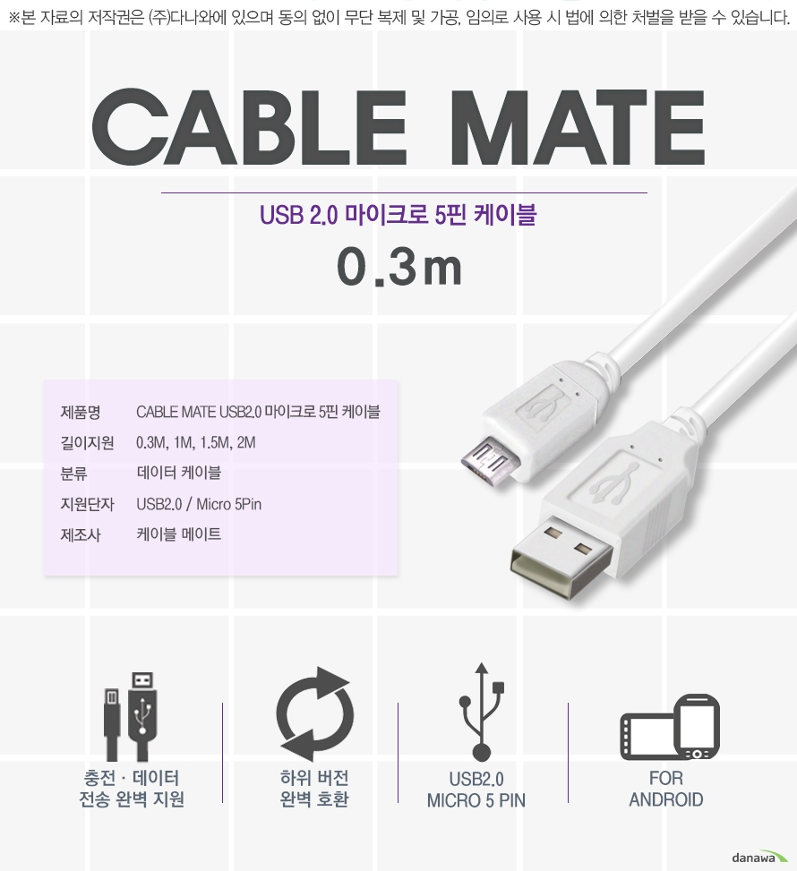  cable mate usb2.00마이크로 5핀 케이블 0.3m 제품명 cable mate usb 2.0 마이크로 5핀 케이블 길이지원 0.3, 1,1.5,2 분류 데이터 케이블 지원단자 usb2.0micro5pin 제조사 케이블 메이트 
