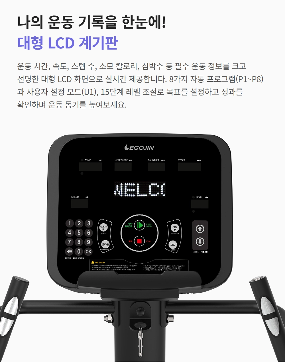 이고진 EGOJIN 이고진 운동기구의 선명한 대형 LCD 계기판으로, 운동 시간, 심박수, 칼로리 같은 핵심 운동 정보를 실시간 확인하고 프로그램 설정을 할 수 있습니다.