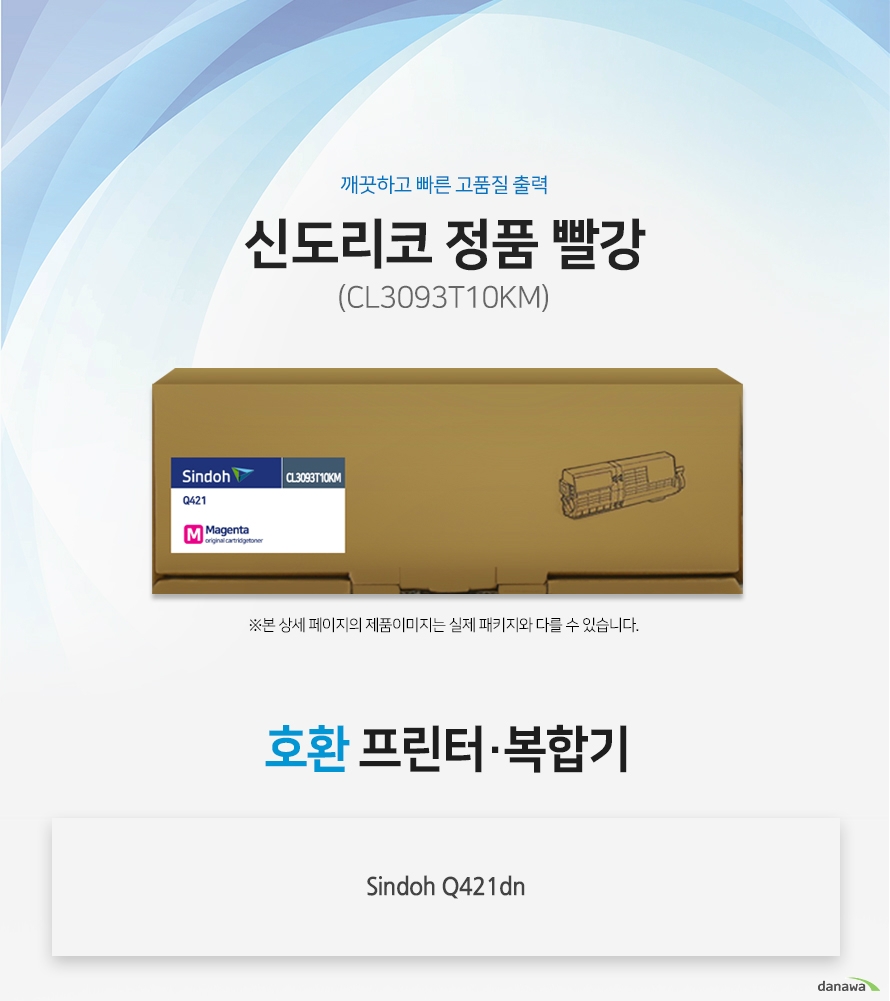 깨끗하고 빠른 고품질 출력 신도리코 정품 CL3093T10KM 빨강 호환 프린터 / 복합기 :  Sindoh Q421dn  정품만의 장점 제품에 문제가 생기는 경우에도 공식적으로 품질을 보증하는 제품이기 때문에 편리하게 A/S를 받을 수 있습니다.  1. 깨끗하고 빠른 출력미세하고 균일한 입자로 뚜렷하고 빠른 출력 솔루션을 제공하여 드립니다. 2. 일정하고 정확한 인쇄 품질 입자 크기가 일정하고 정확한 형태로 배치 되어 일관된 이미지 품질을 제공합니다. 3. 시간과 비용을 더욱 아낄 수 있는 정품 정품 토너 사용시 고장 및 인쇄 오류가 적습니다. 따라서 인쇄 비용을 절약할 수 있을 뿐만 아니라, 작업시간까지 단축할 수 있습니다.4.최적화와 안정된 인쇄 품질 고성능 인쇄로 불량 없이 빠르게 출력하고 오랜기간 말끔하게 추억과 문서를 보존하세요.