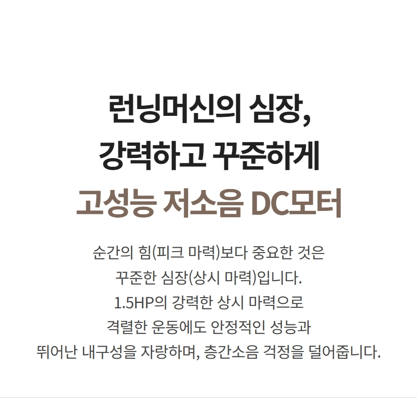 이고진 EGOJIN 이고진 런닝머신의 핵심인 1.5HP 고성능 저소음 DC 모터가 강력하고 꾸준한 파워로 안정적인 운동 성능과 뛰어난 내구성을 제공하여 층간 소음을 줄여줍니다.