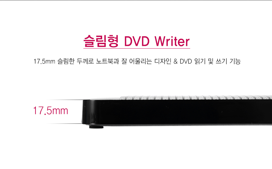 슬림형 DVD Writer    17.5mm 슬림한 두께로 노트북과 잘 어울리는 디자인 DVD 읽기 및 쓰기 기능