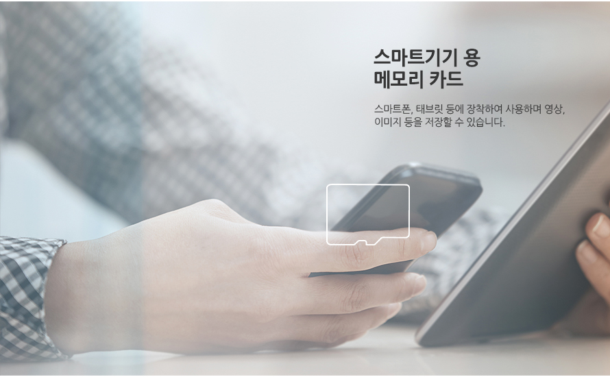 	스마트기기 용 메모리 카드	스마트폰, 태브릿 등에 장착하여 사용하며 영상, 이미지 등을 저장할 수 있습니다. 	
